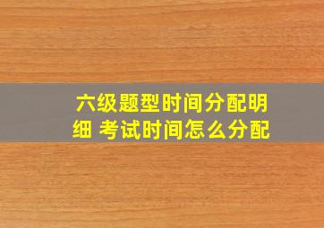 六级题型时间分配明细 考试时间怎么分配